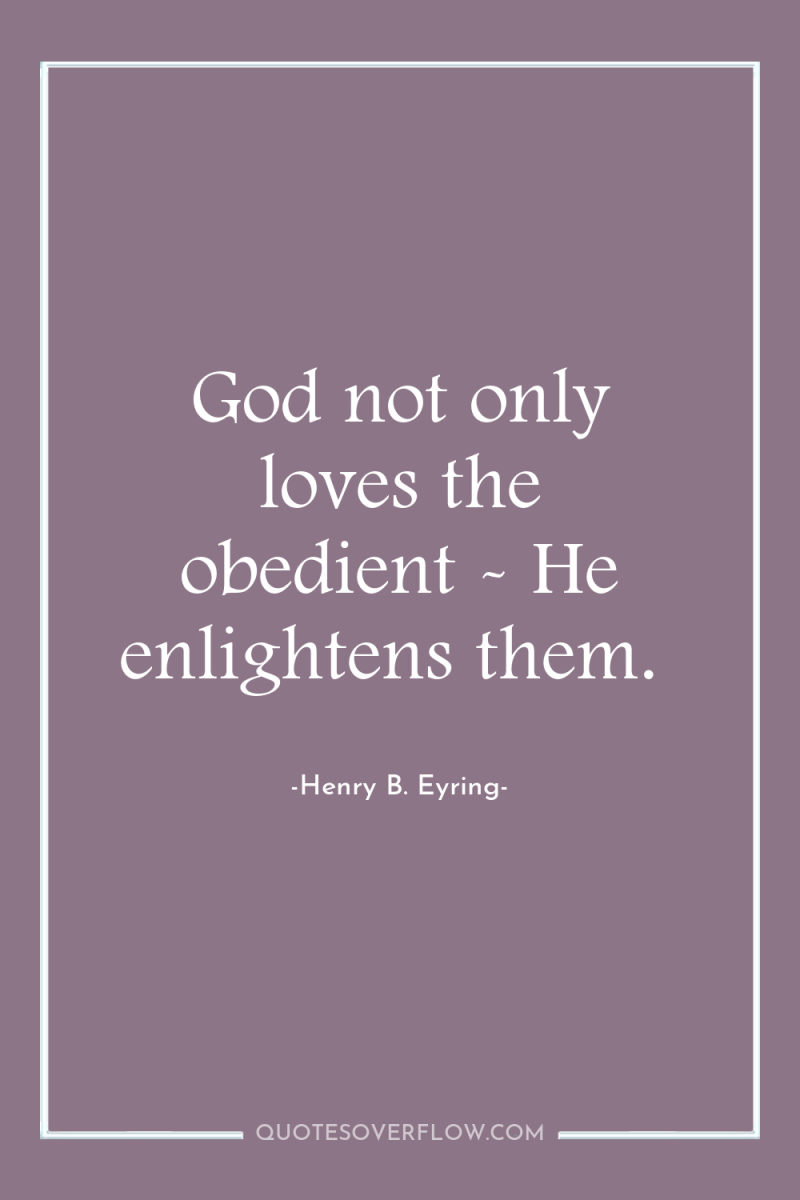God not only loves the obedient - He enlightens them. 