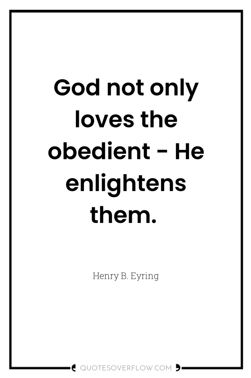 God not only loves the obedient - He enlightens them. 