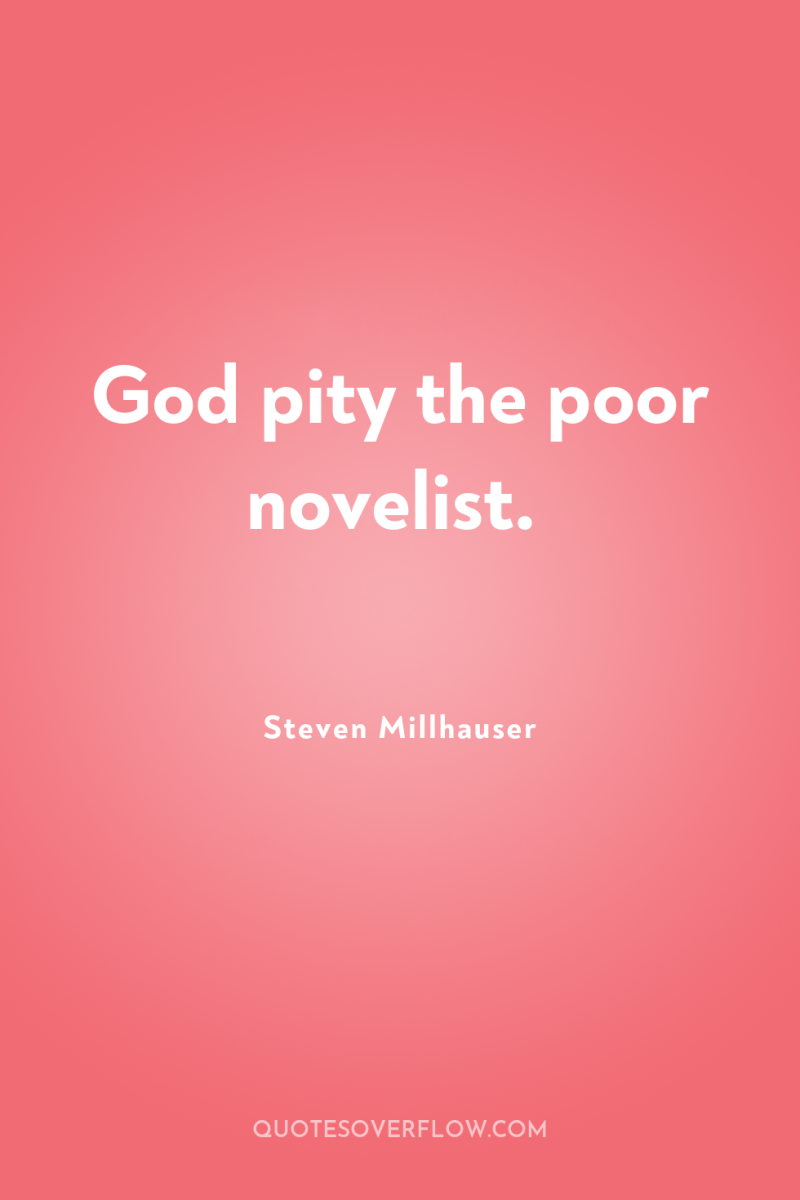 God pity the poor novelist. 