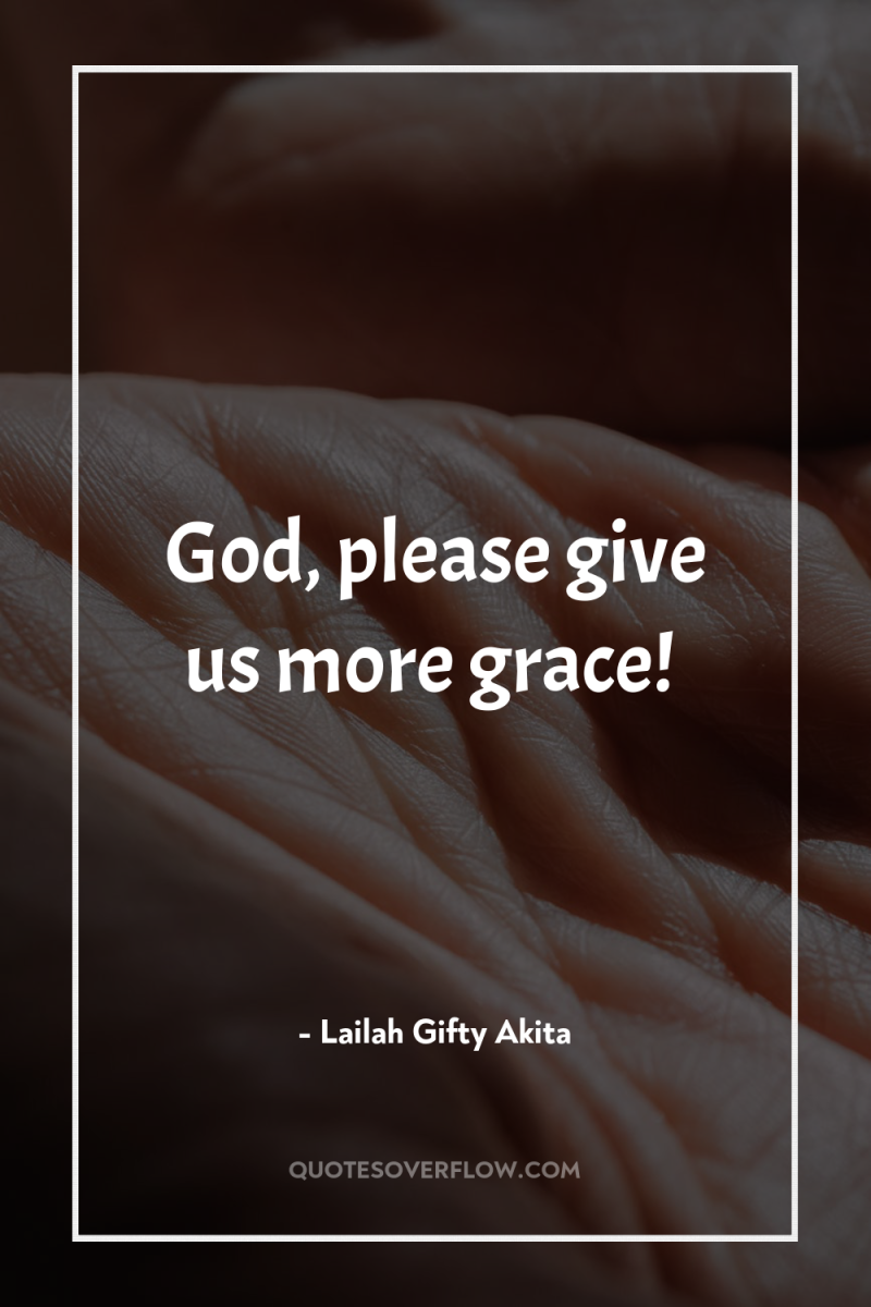 God, please give us more grace! 