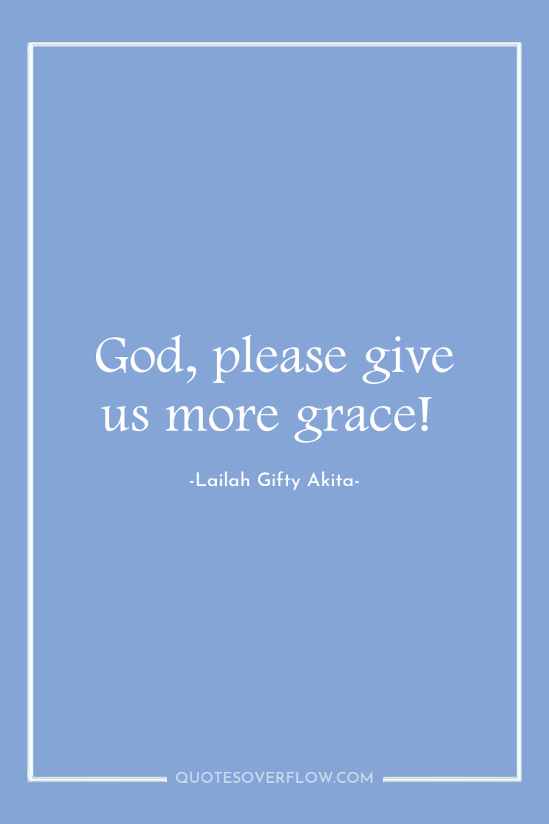 God, please give us more grace! 