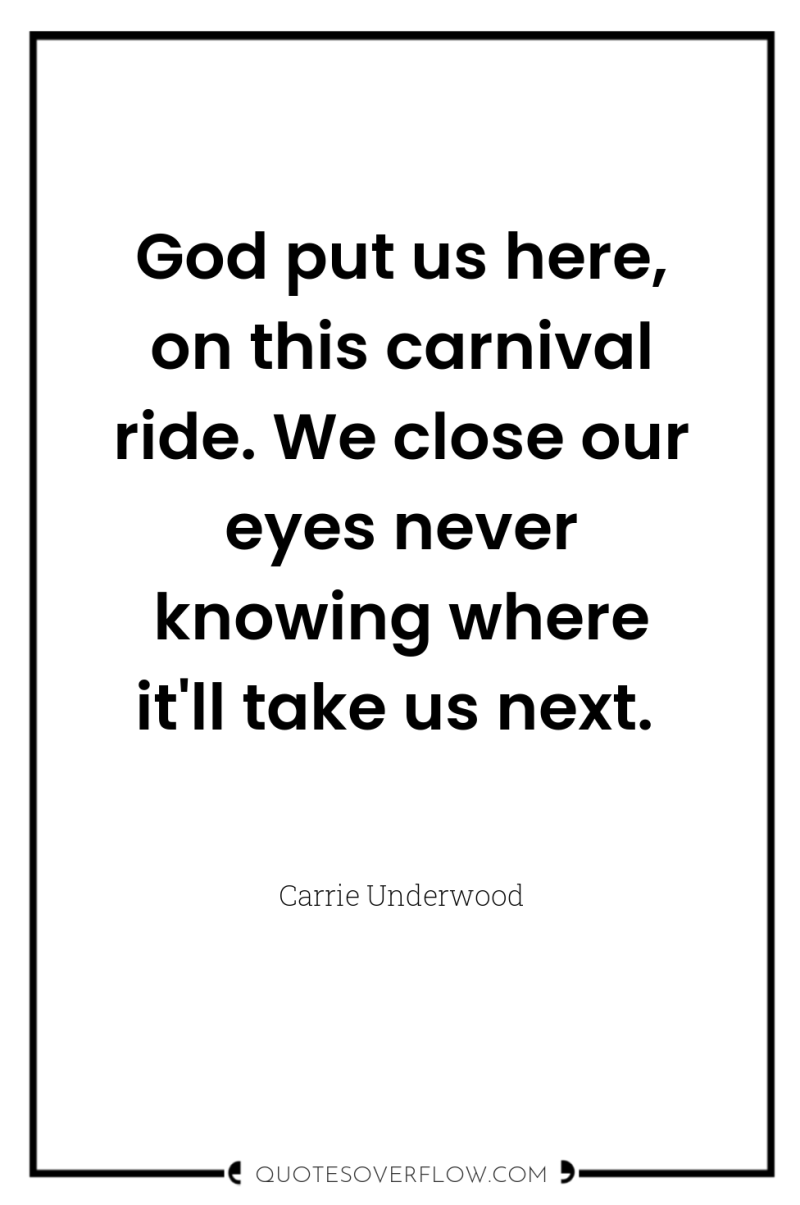 God put us here, on this carnival ride. We close...