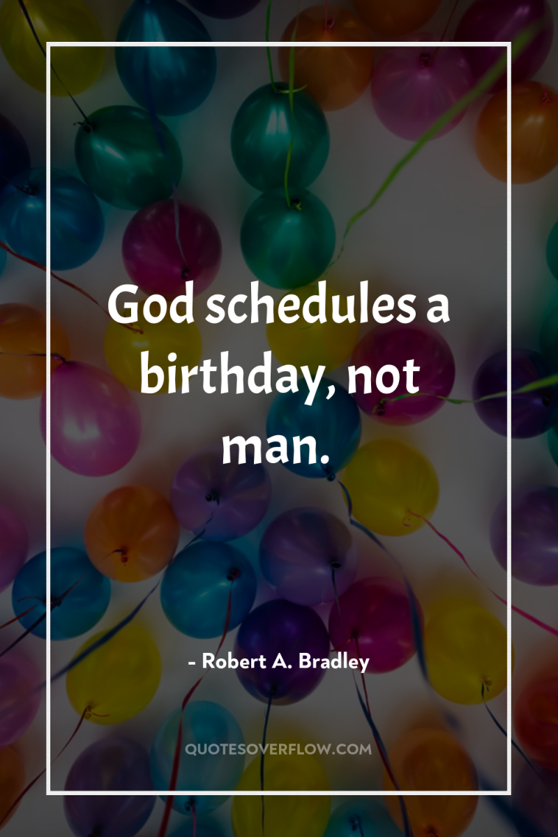 God schedules a birthday, not man. 