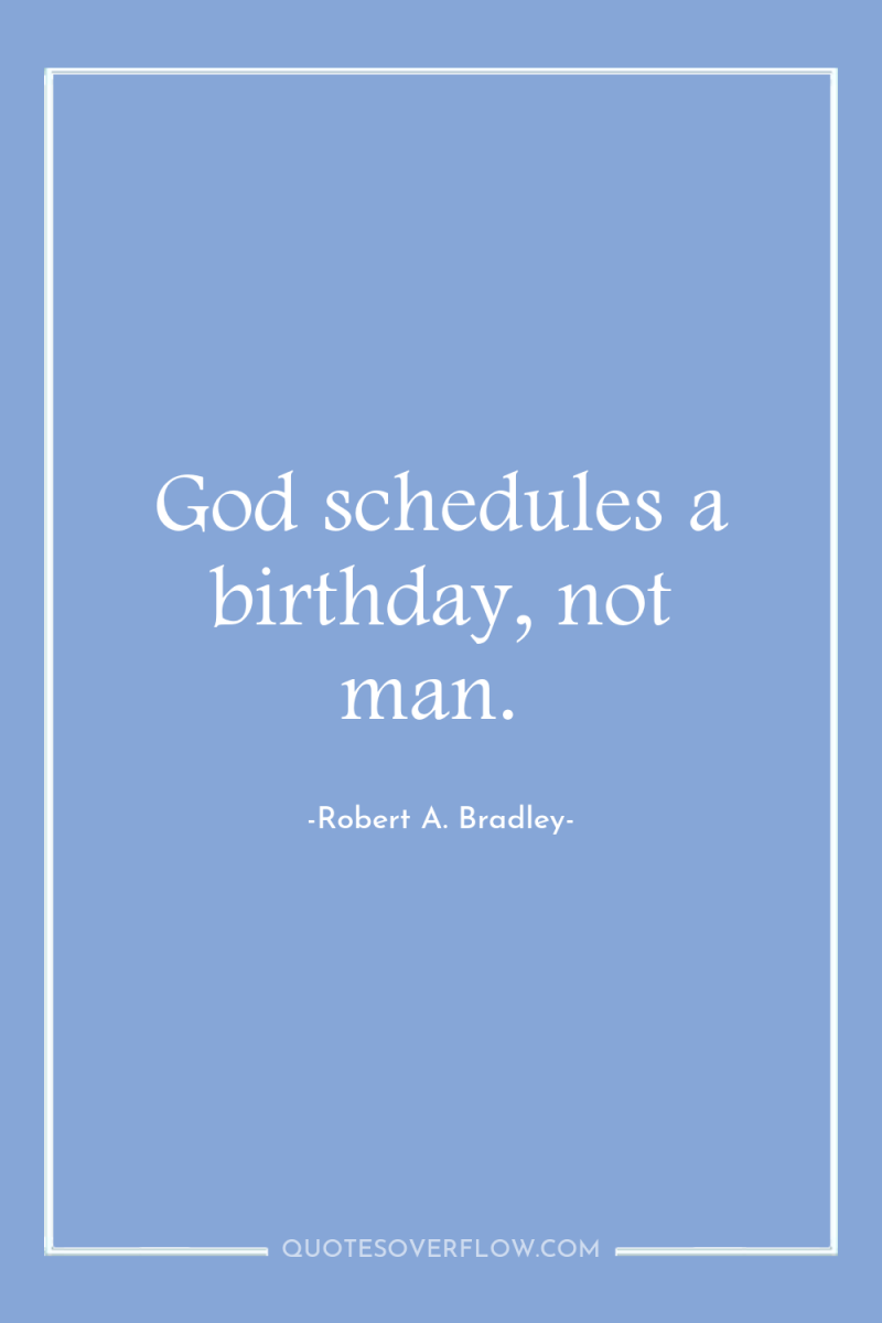 God schedules a birthday, not man. 