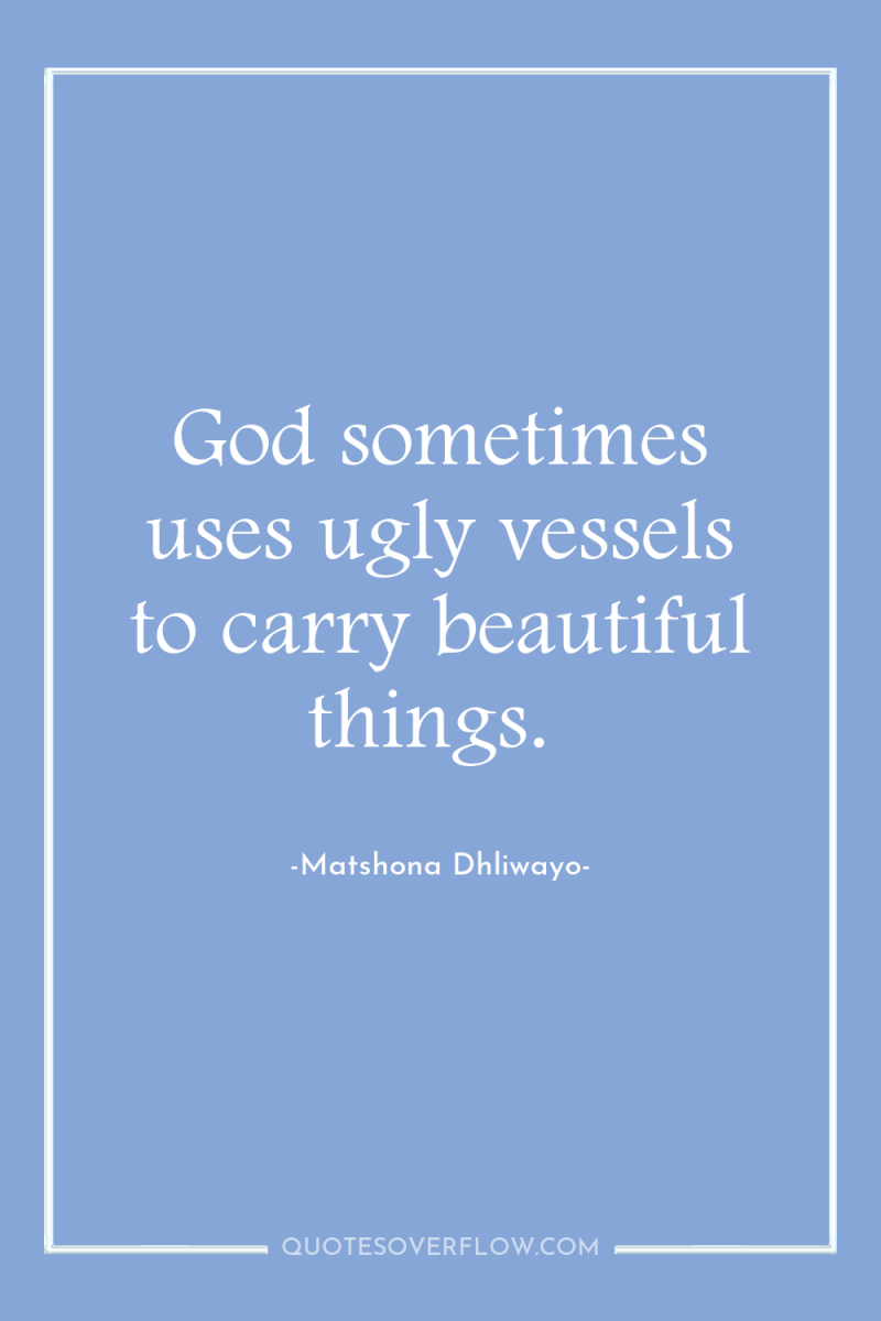 God sometimes uses ugly vessels to carry beautiful things. 