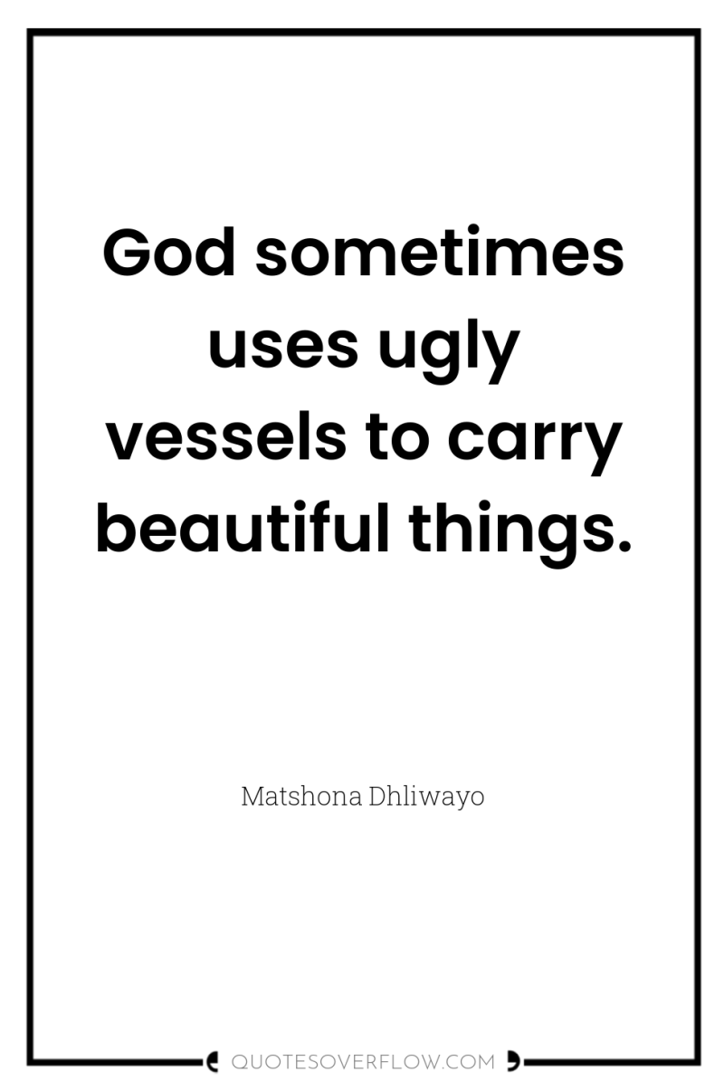 God sometimes uses ugly vessels to carry beautiful things. 