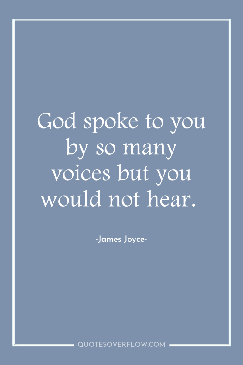 God spoke to you by so many voices but you...