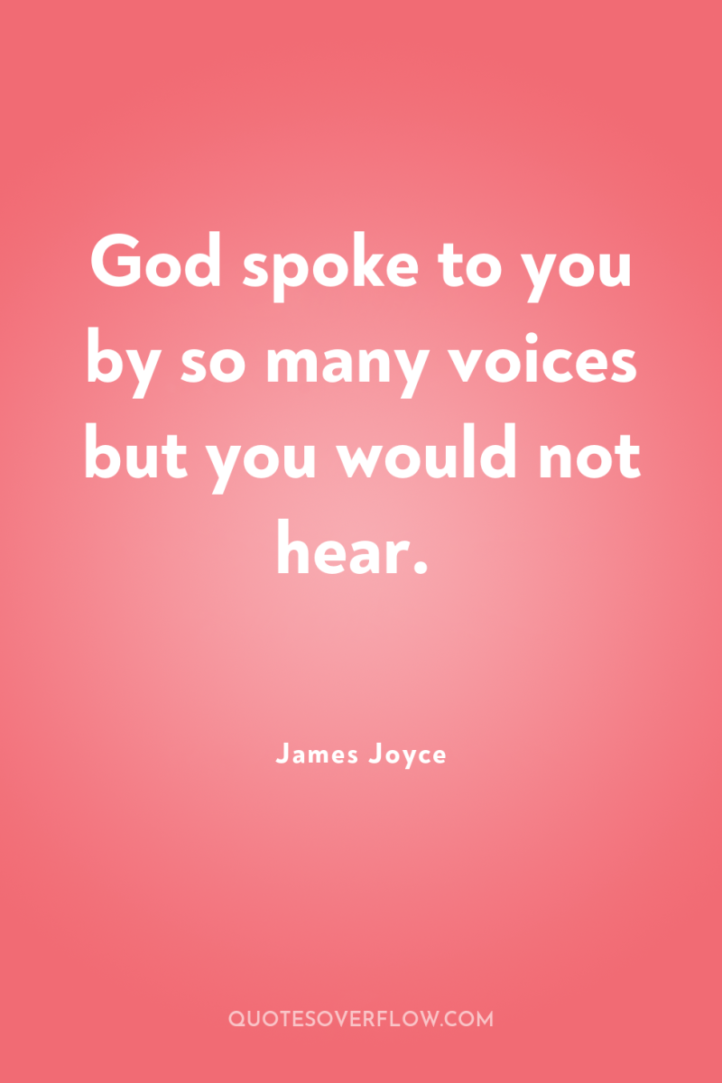 God spoke to you by so many voices but you...