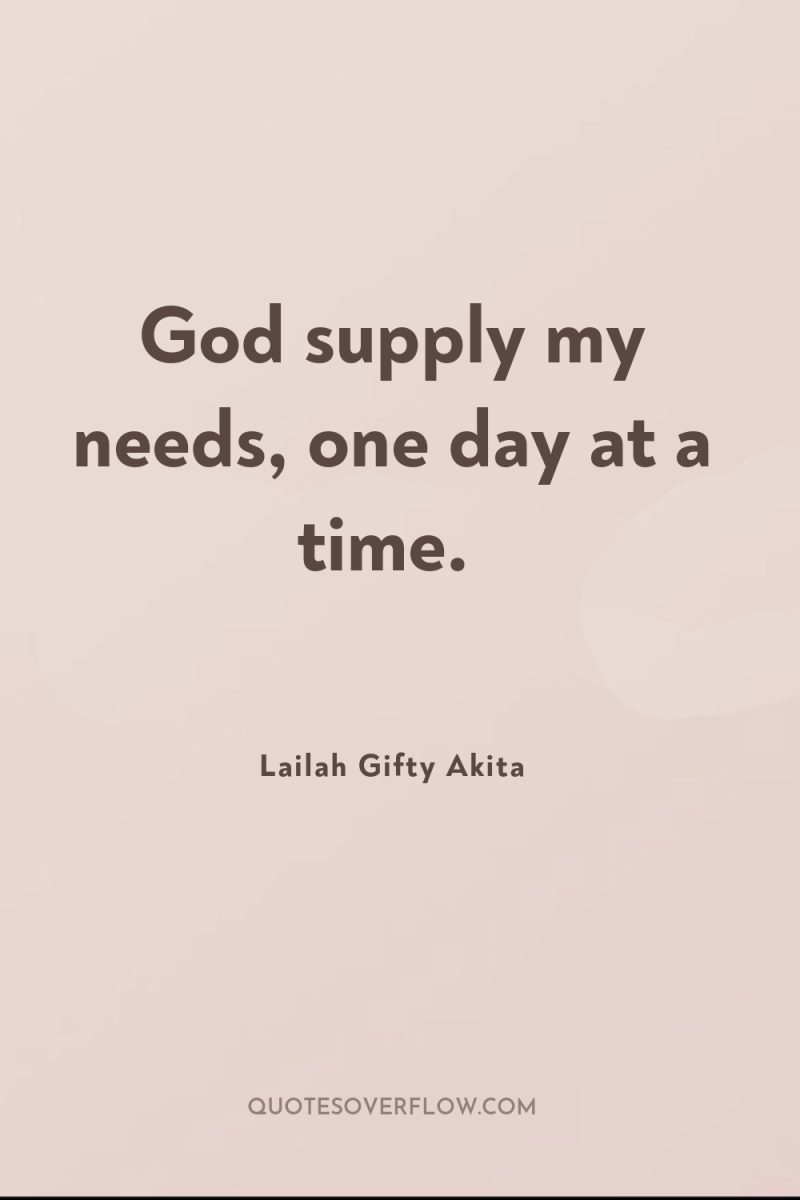 God supply my needs, one day at a time. 