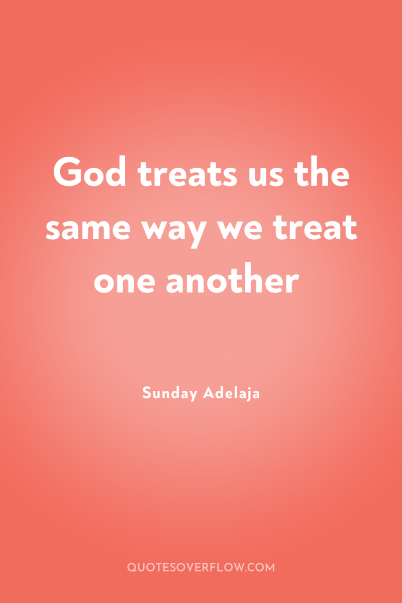 God treats us the same way we treat one another 