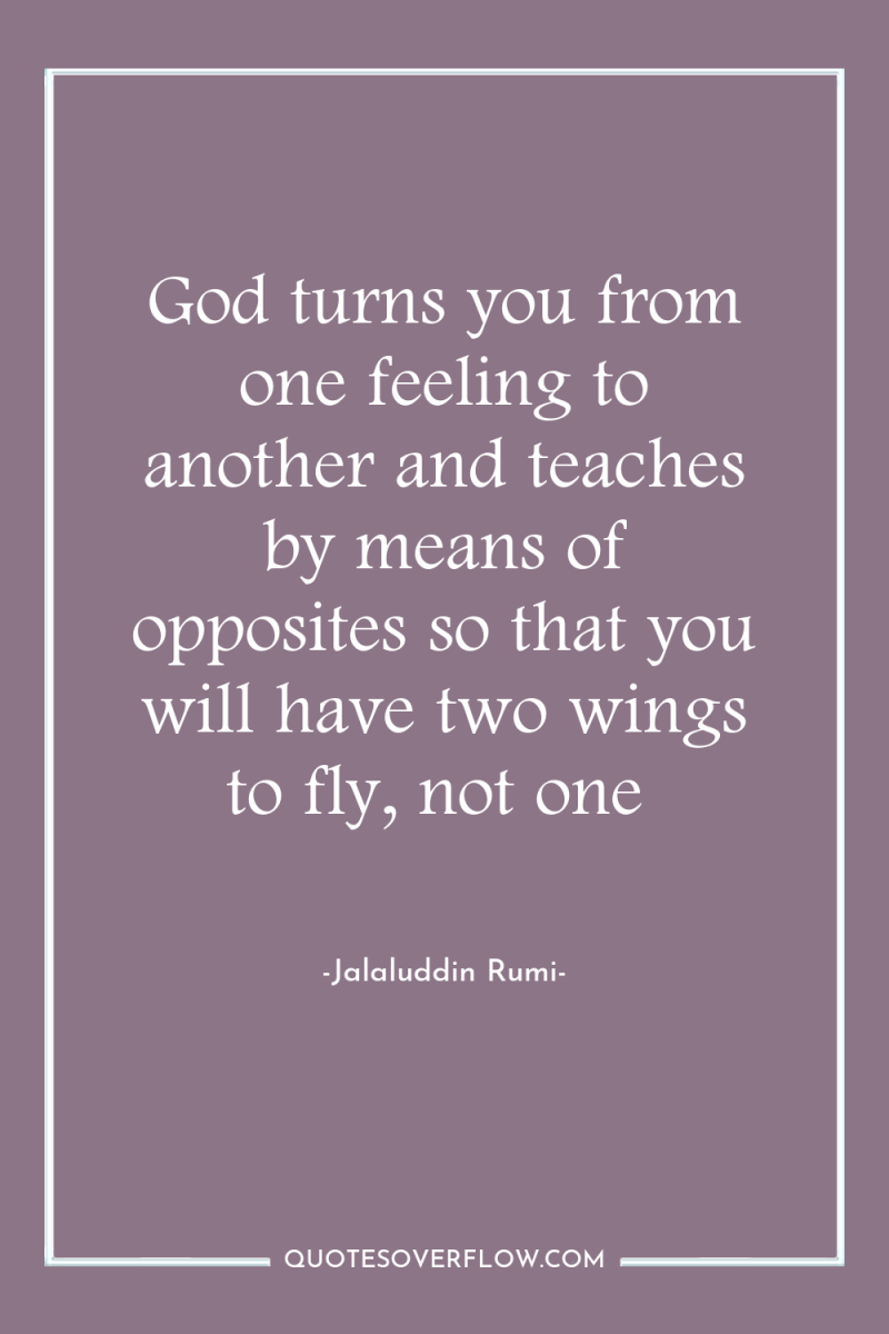 God turns you from one feeling to another and teaches...