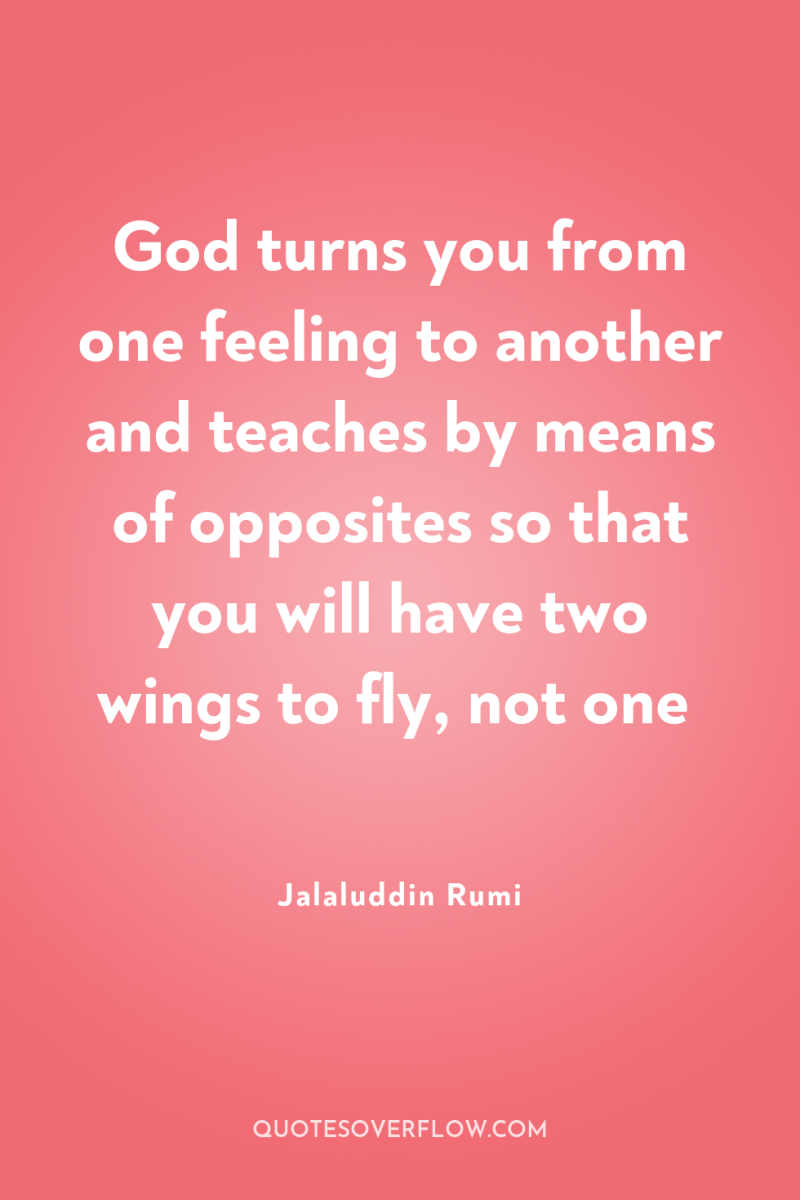 God turns you from one feeling to another and teaches...