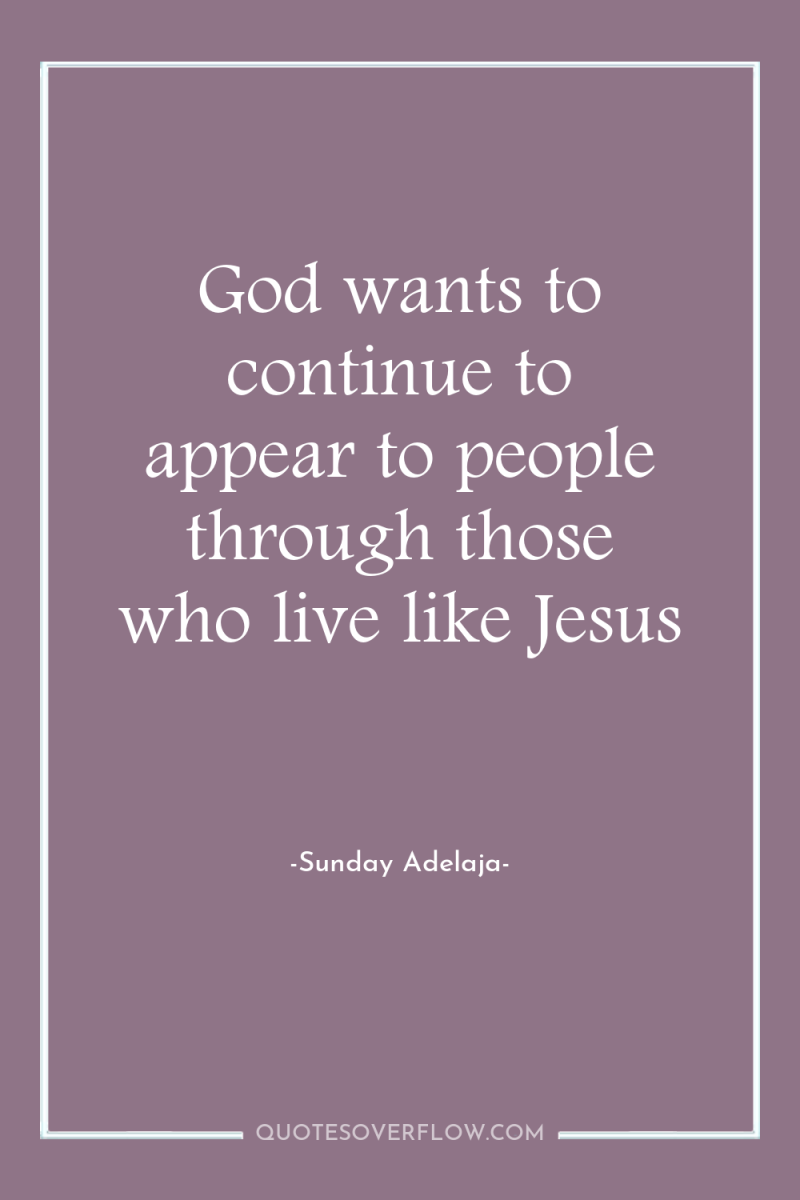 God wants to continue to appear to people through those...