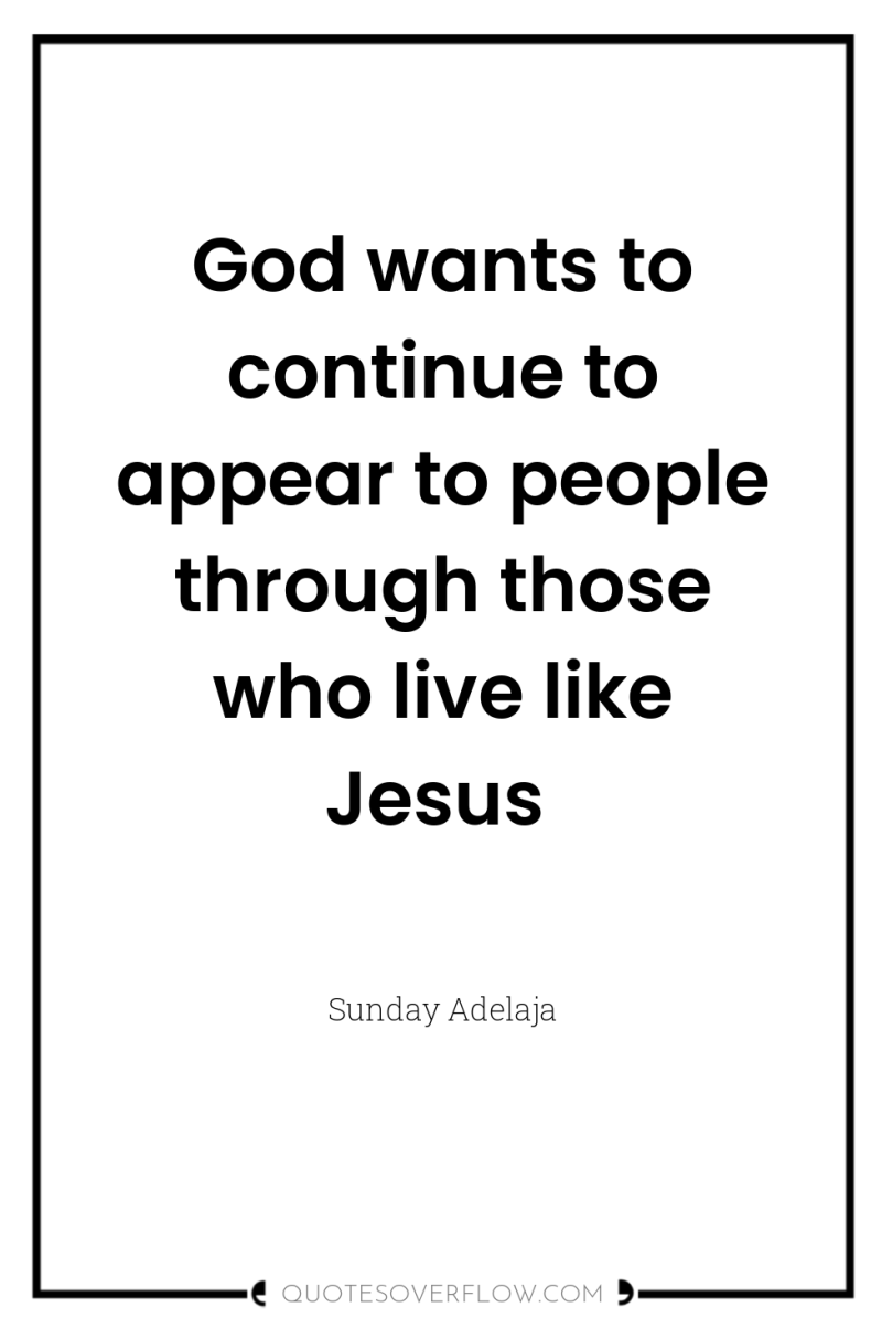 God wants to continue to appear to people through those...