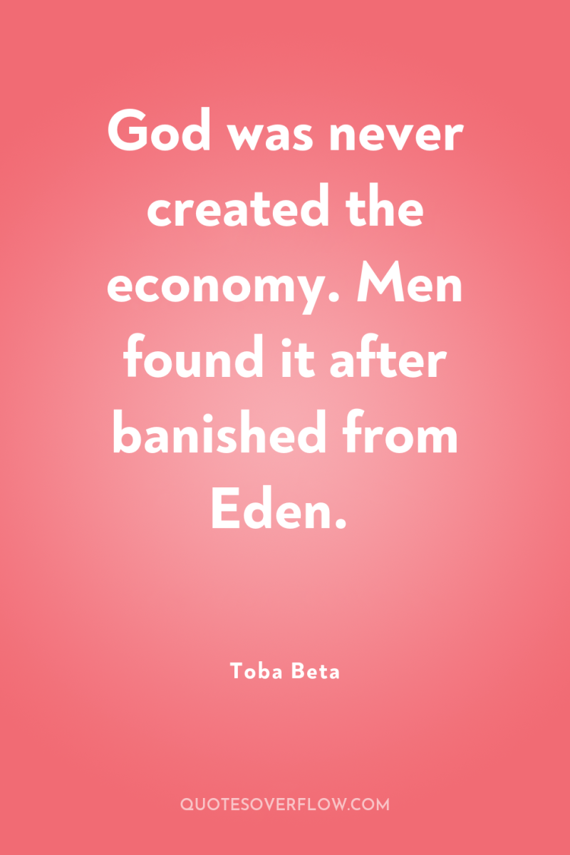 God was never created the economy. Men found it after...