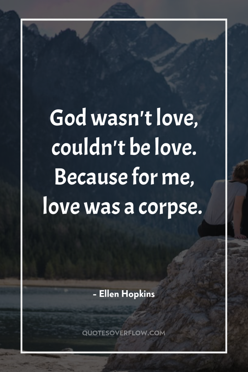 God wasn't love, couldn't be love. Because for me, love...