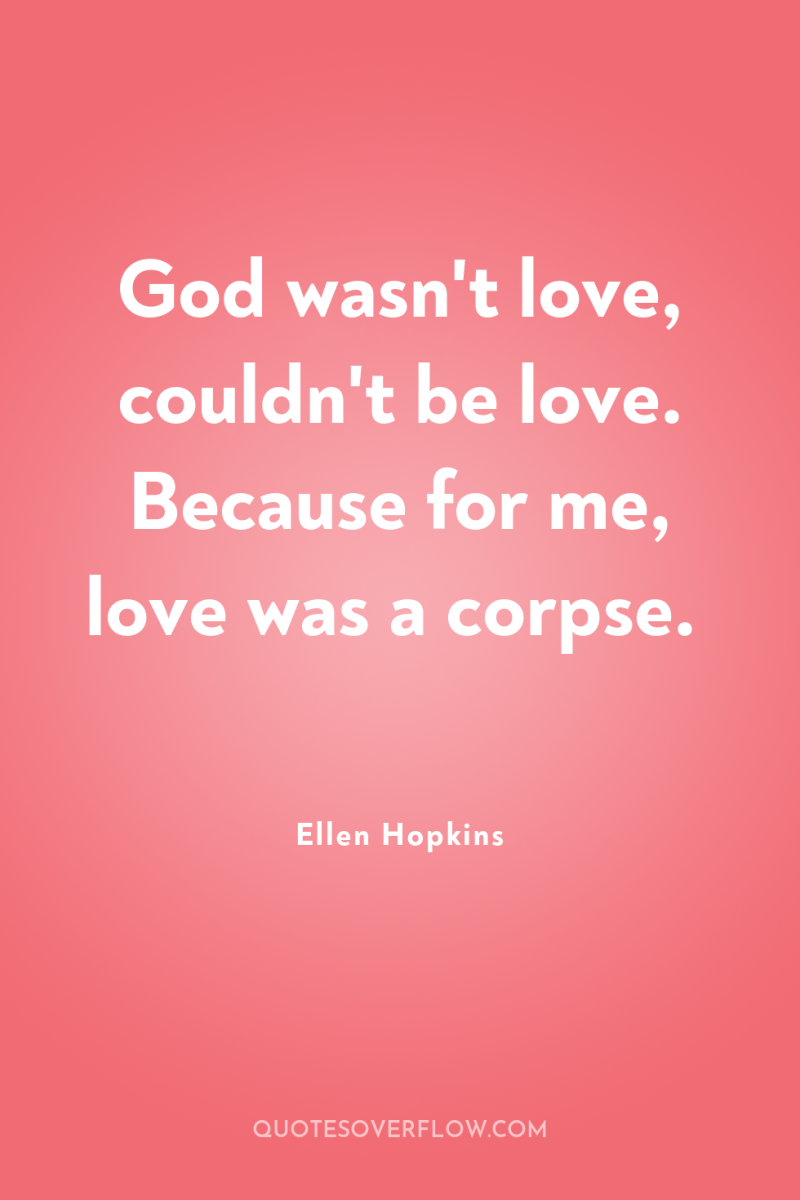 God wasn't love, couldn't be love. Because for me, love...