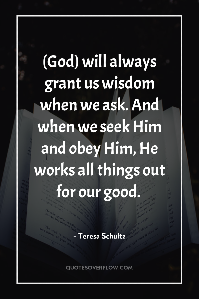 (God) will always grant us wisdom when we ask. And...