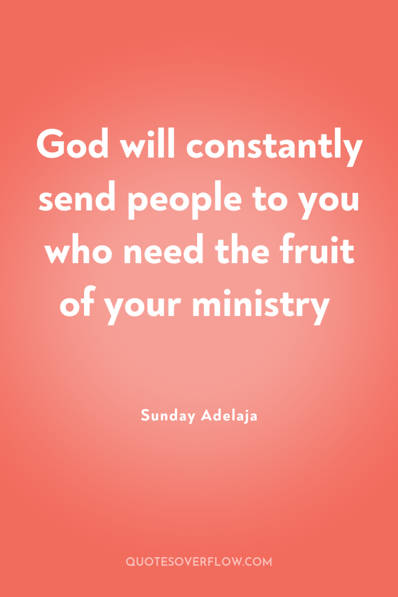 God will constantly send people to you who need the...