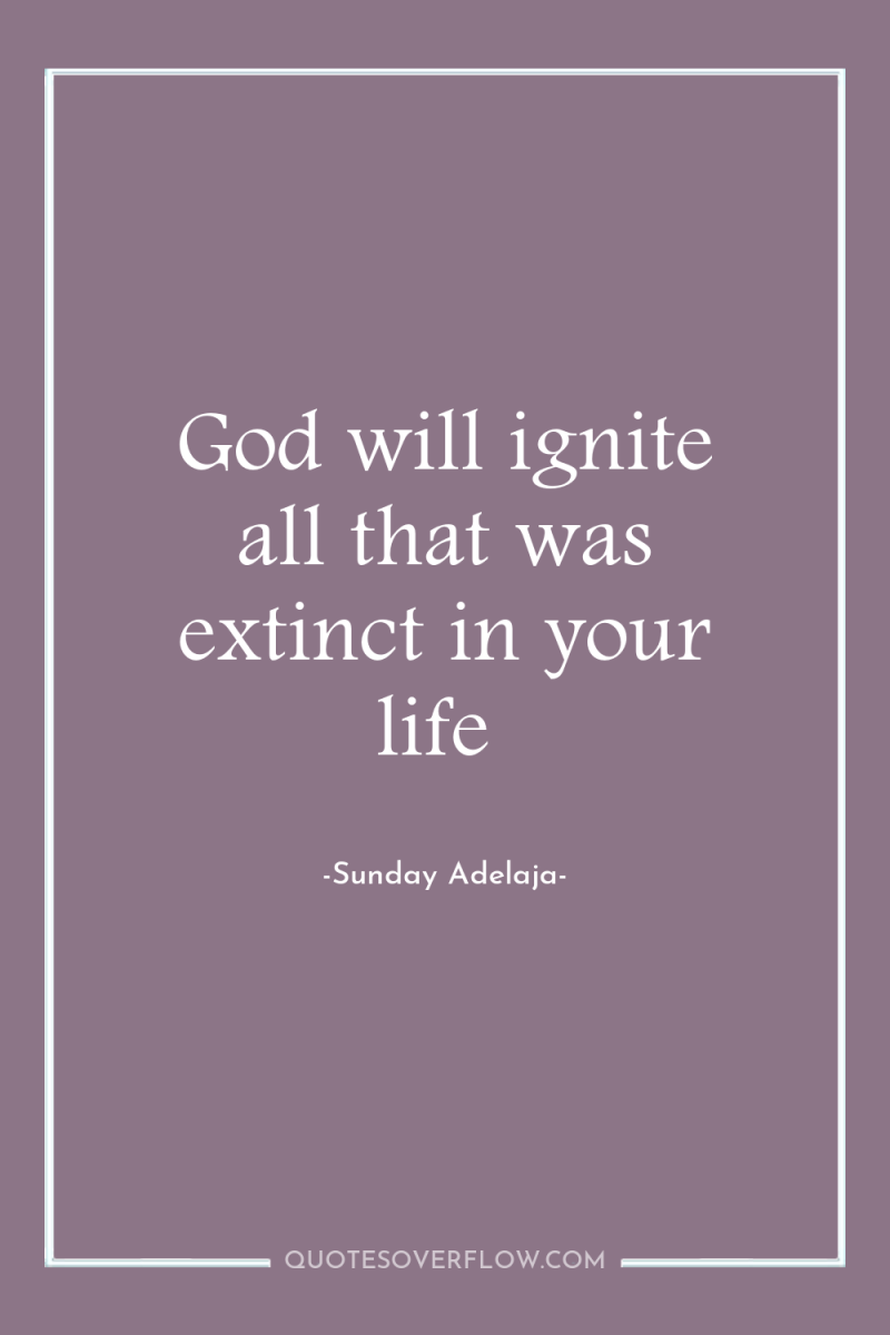 God will ignite all that was extinct in your life 