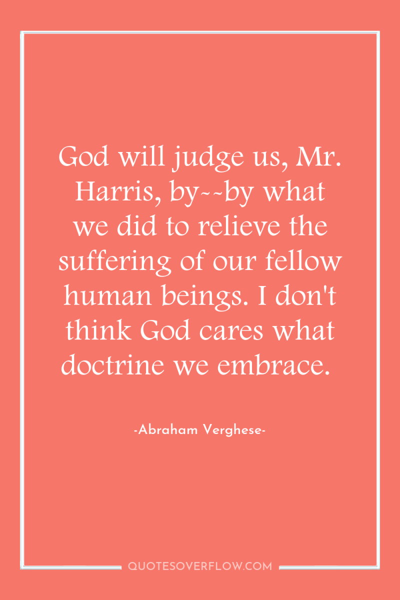 God will judge us, Mr. Harris, by--by what we did...