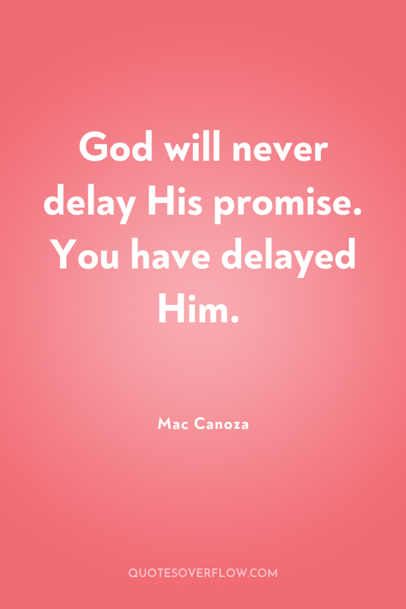 God will never delay His promise. You have delayed Him. 