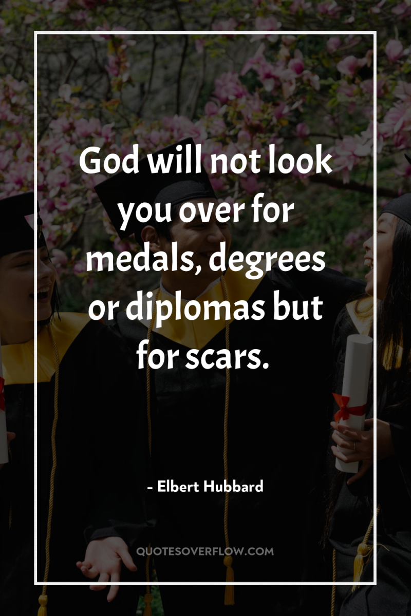 God will not look you over for medals, degrees or...