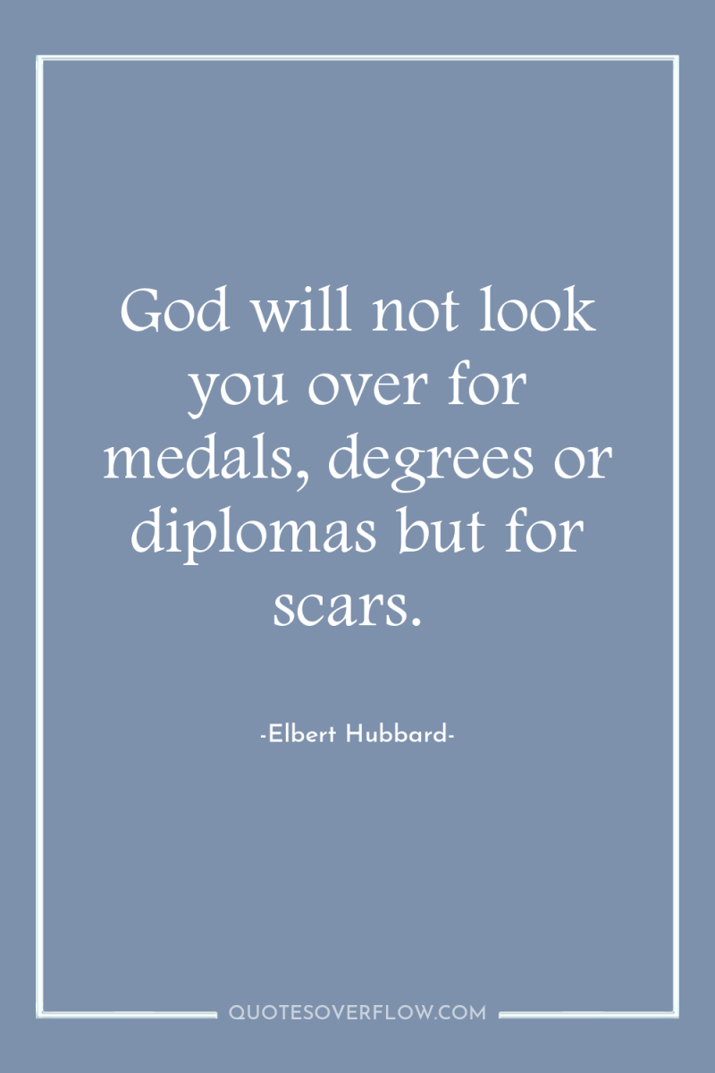 God will not look you over for medals, degrees or...