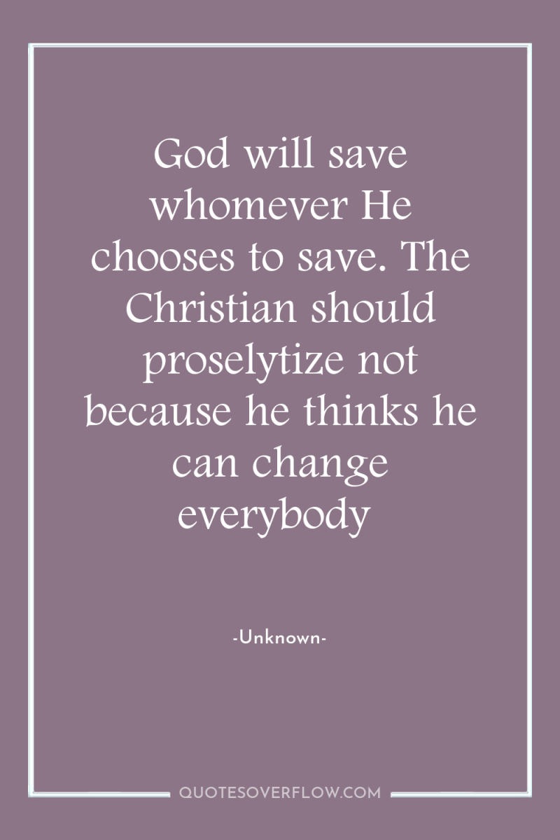 God will save whomever He chooses to save. The Christian...