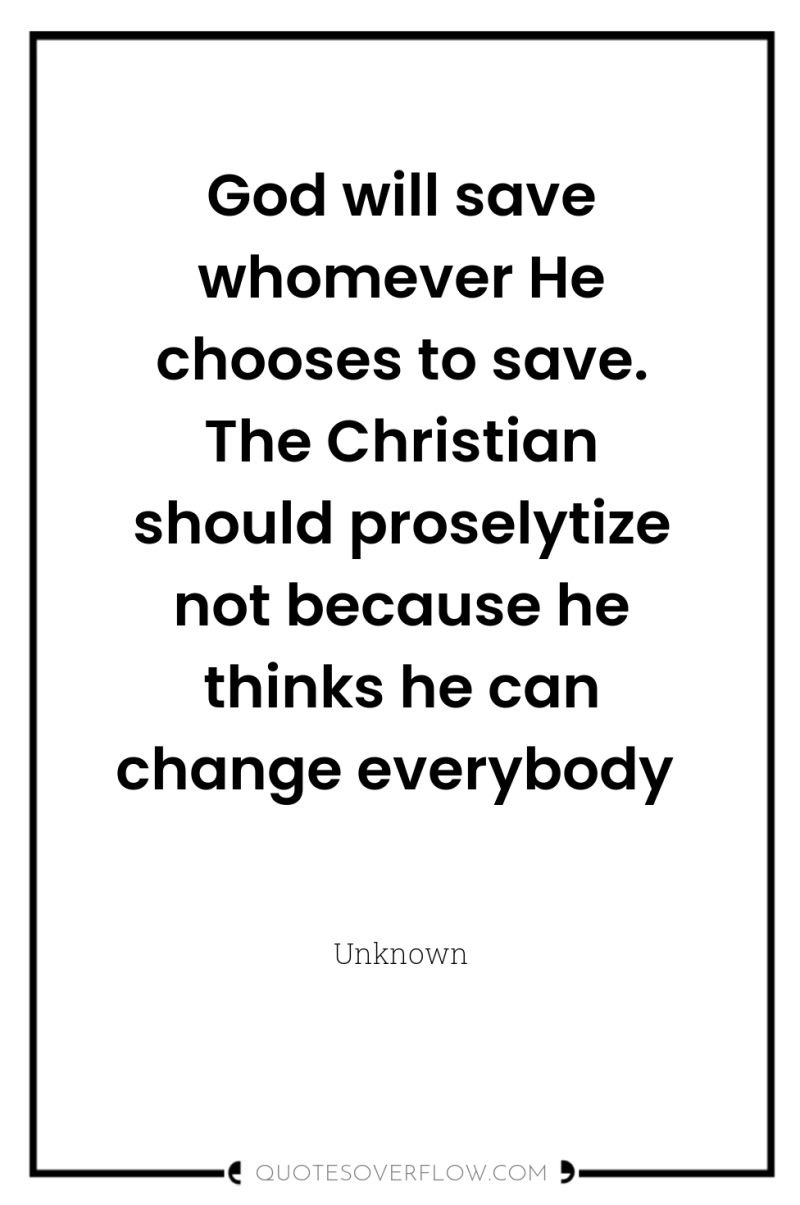 God will save whomever He chooses to save. The Christian...