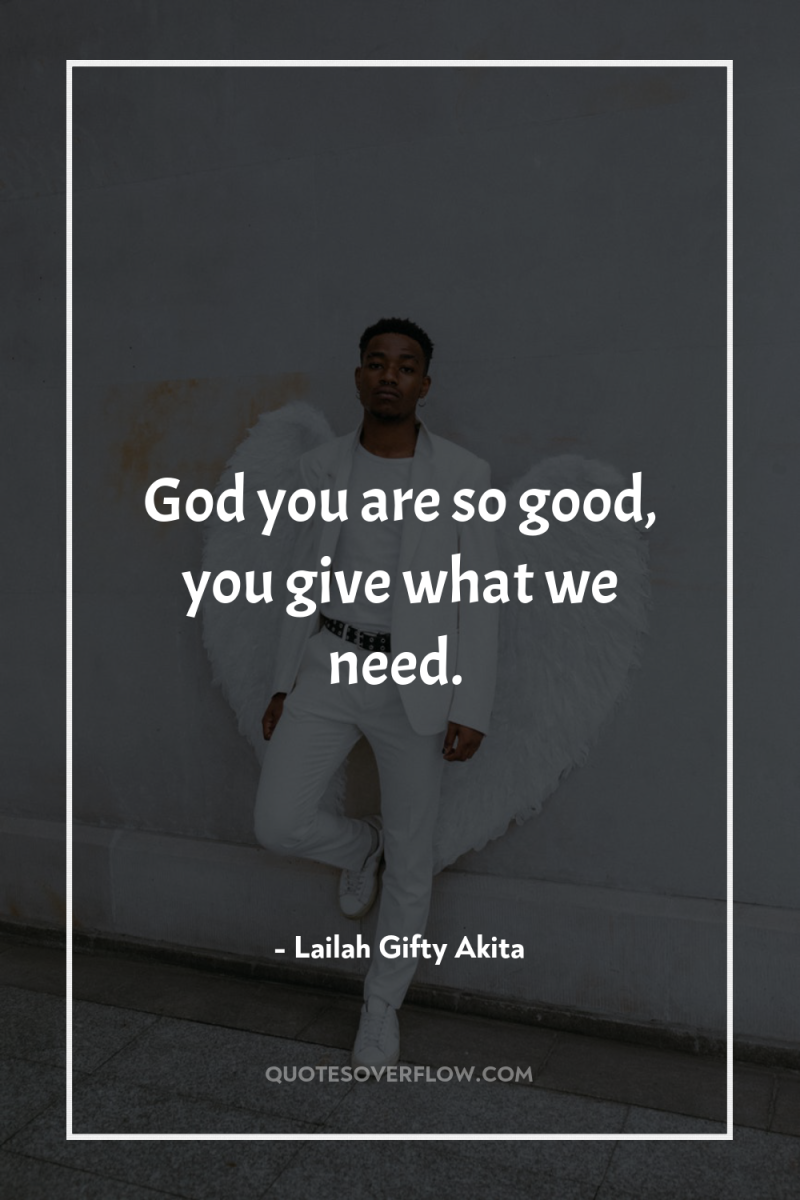 God you are so good, you give what we need. 