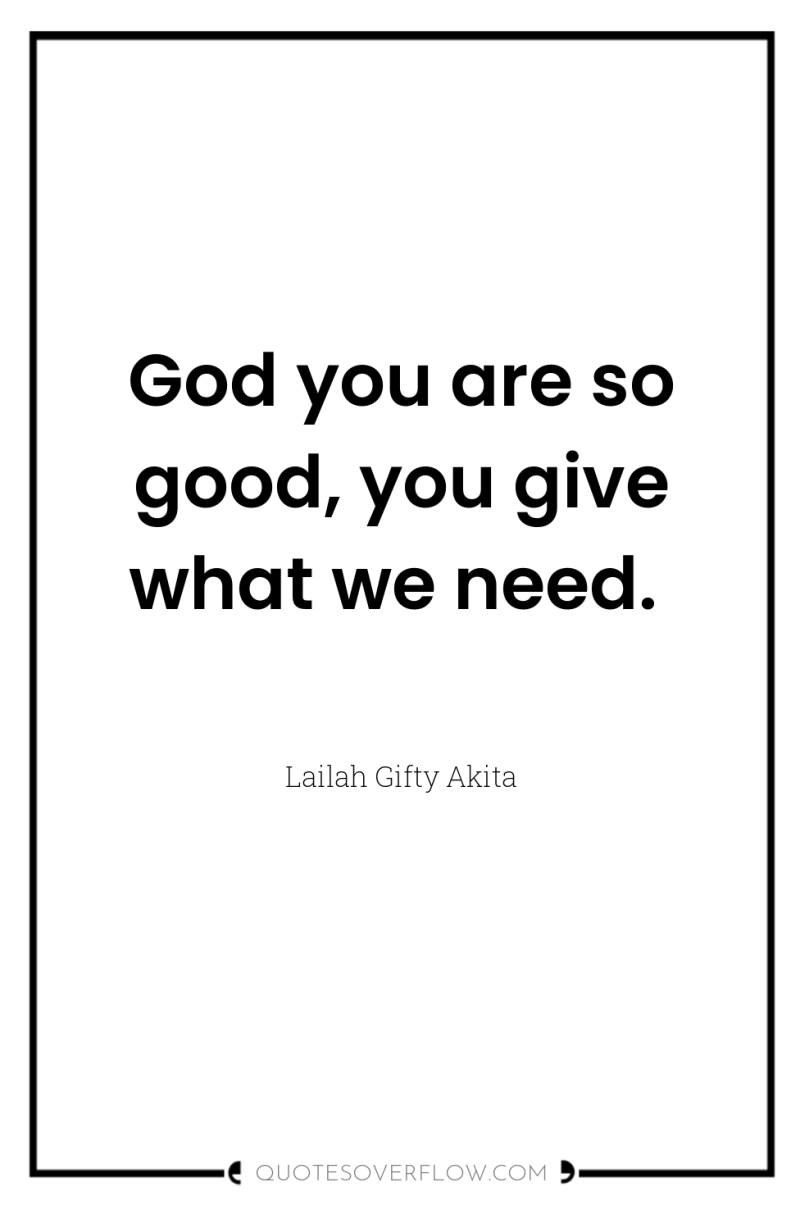 God you are so good, you give what we need. 