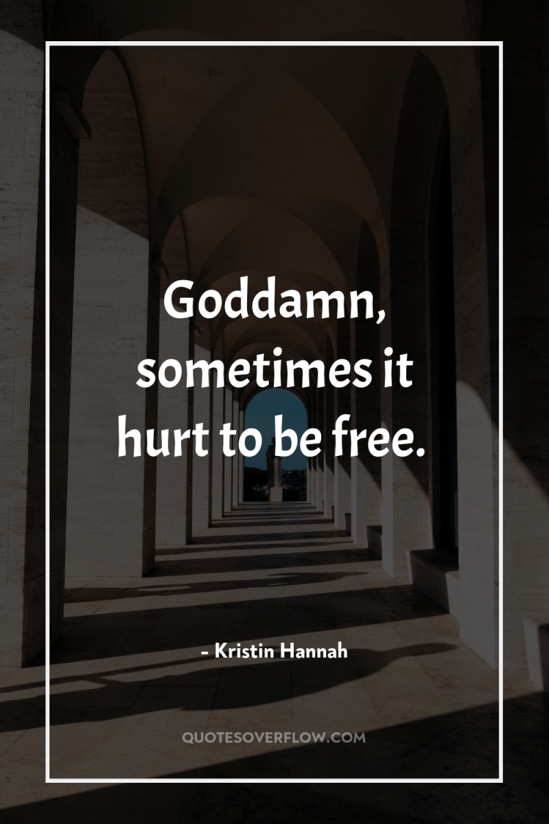 Goddamn, sometimes it hurt to be free. 