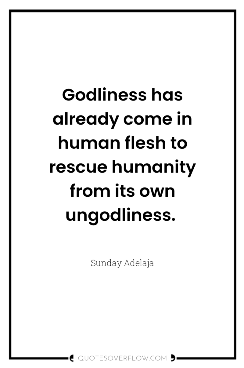 Godliness has already come in human flesh to rescue humanity...
