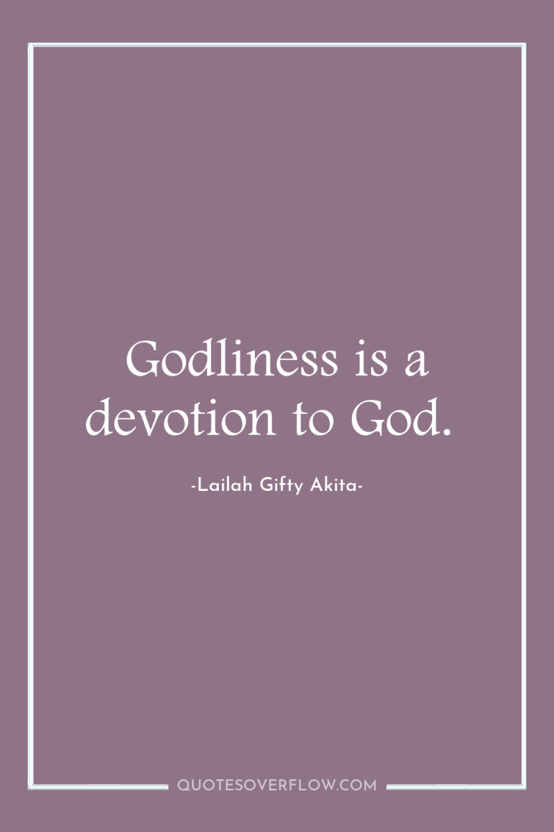 Godliness is a devotion to God. 