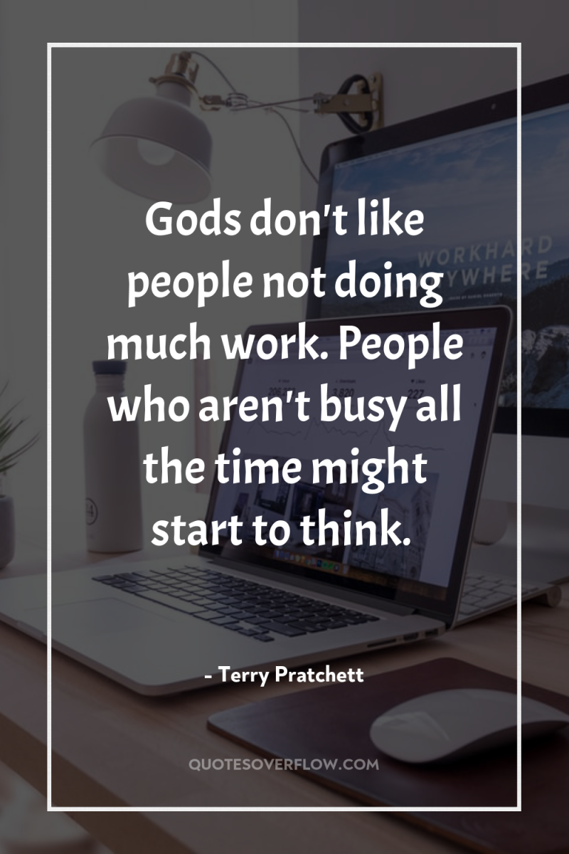 Gods don't like people not doing much work. People who...