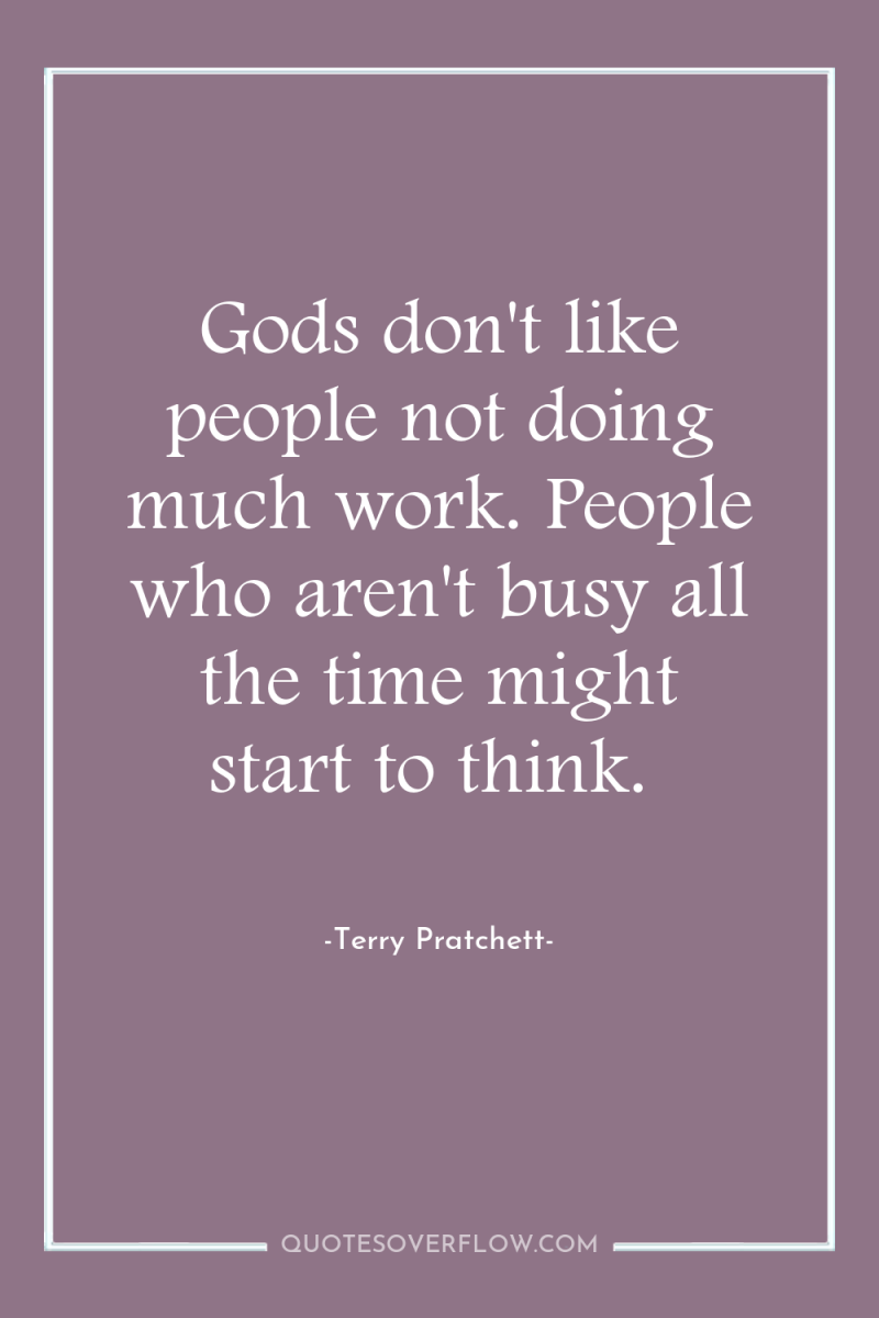 Gods don't like people not doing much work. People who...