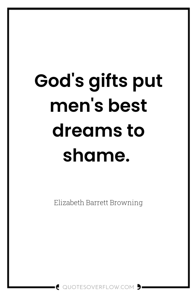 God's gifts put men's best dreams to shame. 