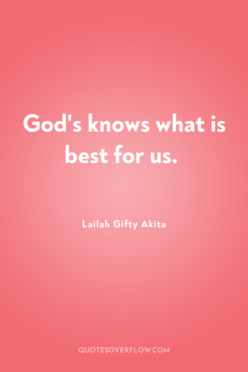 God's knows what is best for us. 