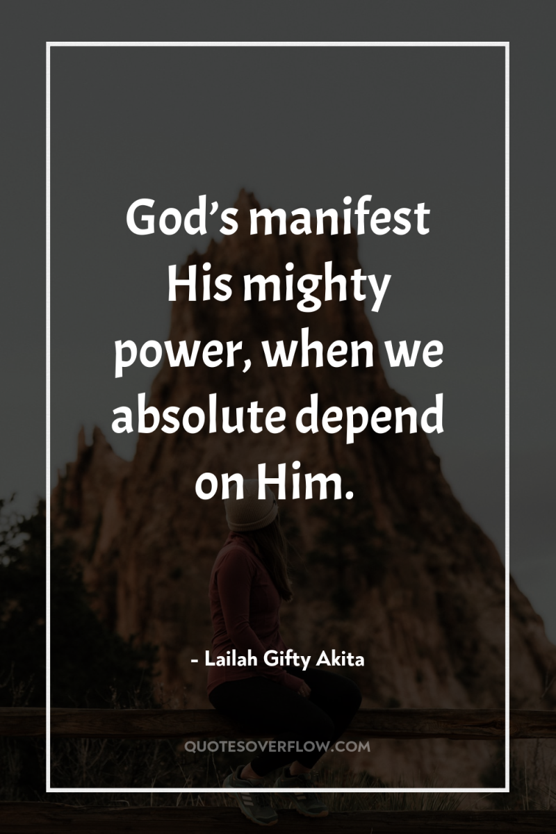God’s manifest His mighty power, when we absolute depend on...