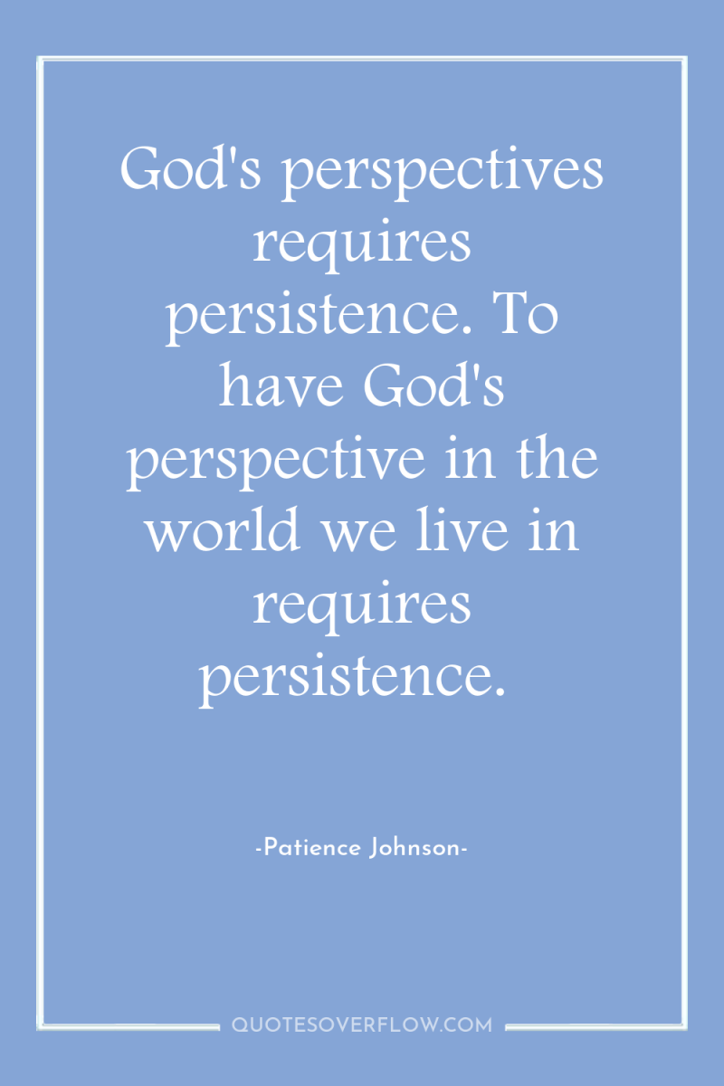 God's perspectives requires persistence. To have God's perspective in the...