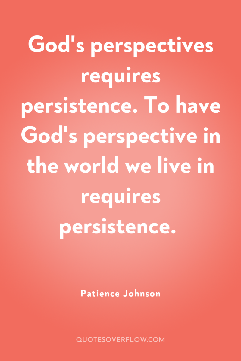 God's perspectives requires persistence. To have God's perspective in the...