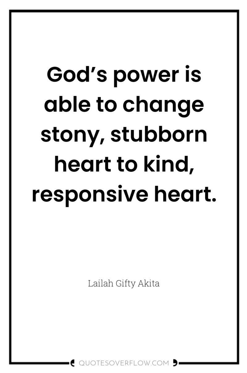 God’s power is able to change stony, stubborn heart to...