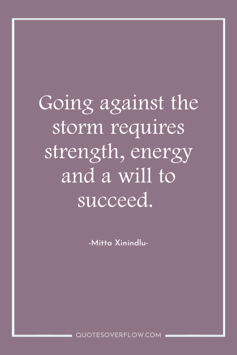 Going against the storm requires strength, energy and a will...