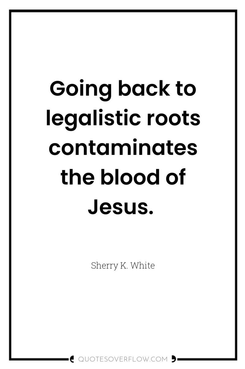 Going back to legalistic roots contaminates the blood of Jesus. 