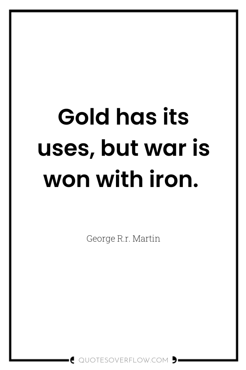 Gold has its uses, but war is won with iron. 