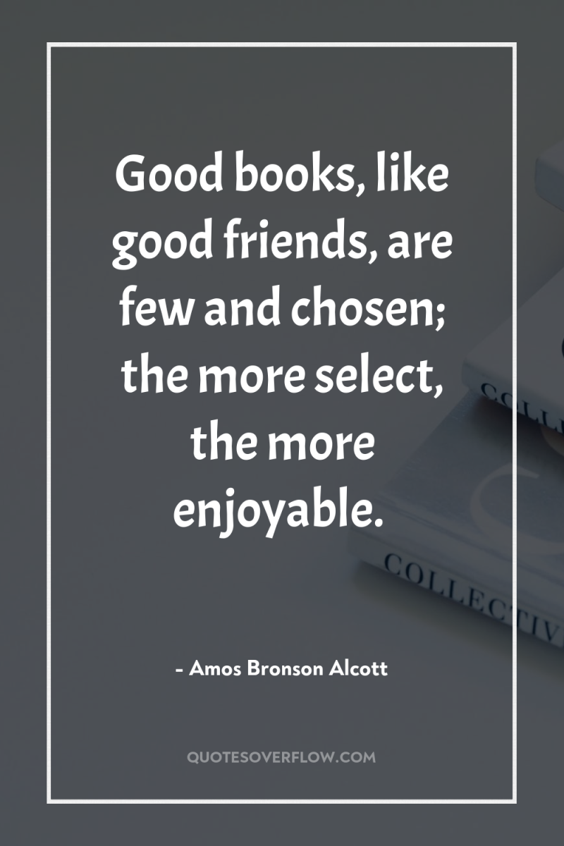 Good books, like good friends, are few and chosen; the...