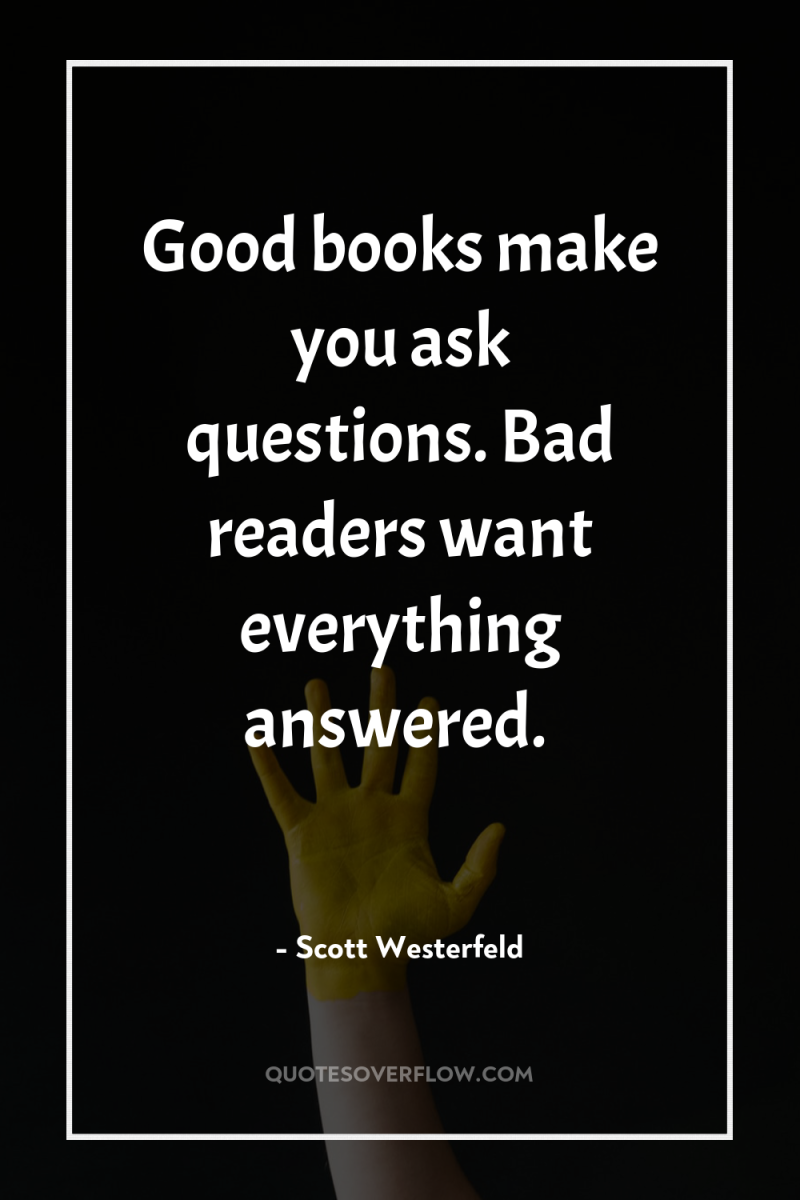 Good books make you ask questions. Bad readers want everything...