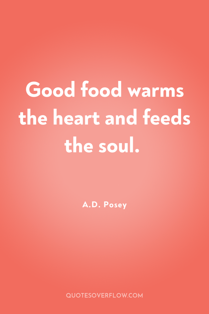 Good food warms the heart and feeds the soul. 