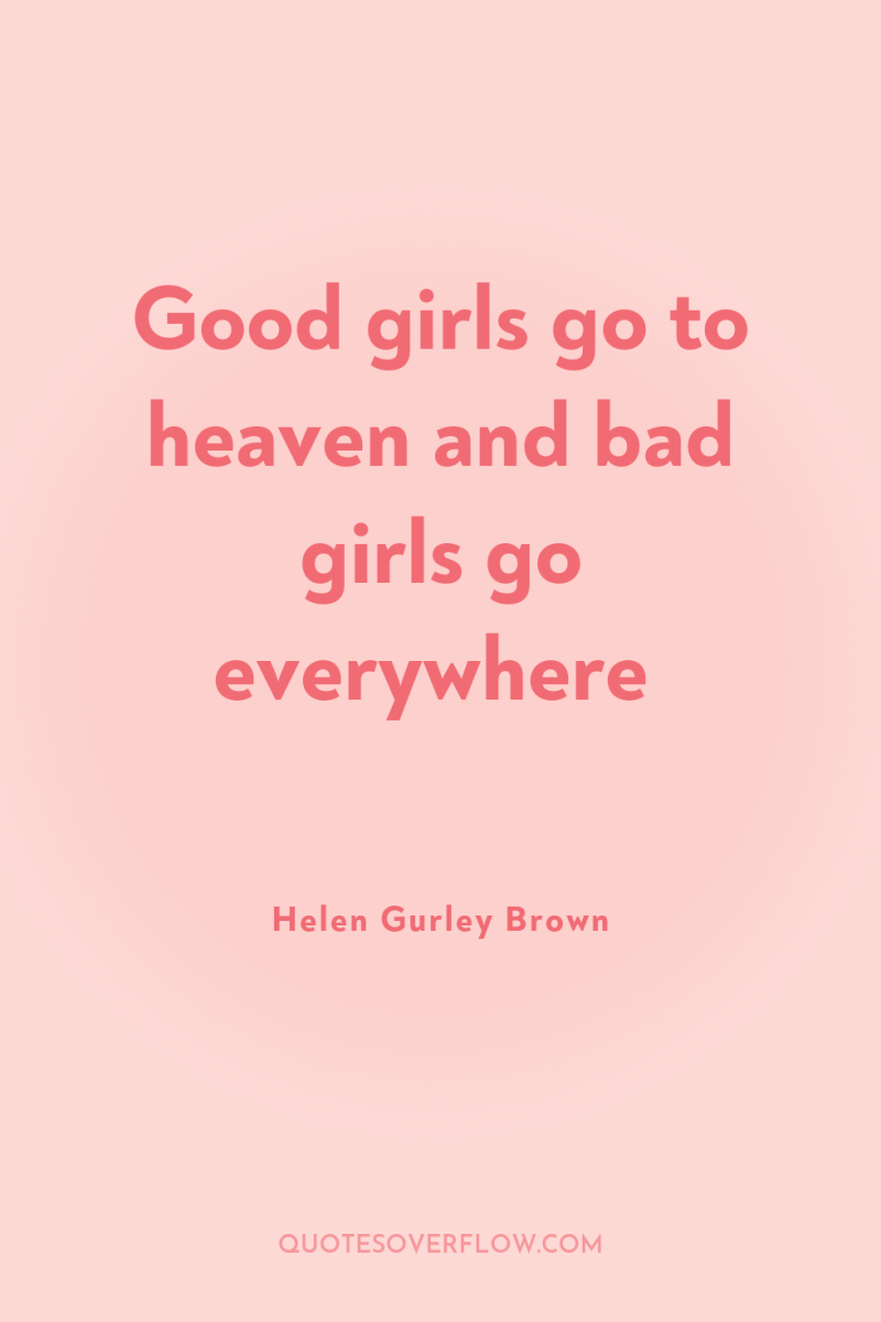 Good girls go to heaven and bad girls go everywhere 